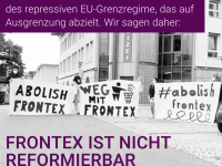 FRONTEX ist ein zentraler Baustein des reprssiven EU-Grenzregime, das auf Ausgrenzung abziehlt. FRONTEX ist nicht reformierbar und gehört abgeschafft.